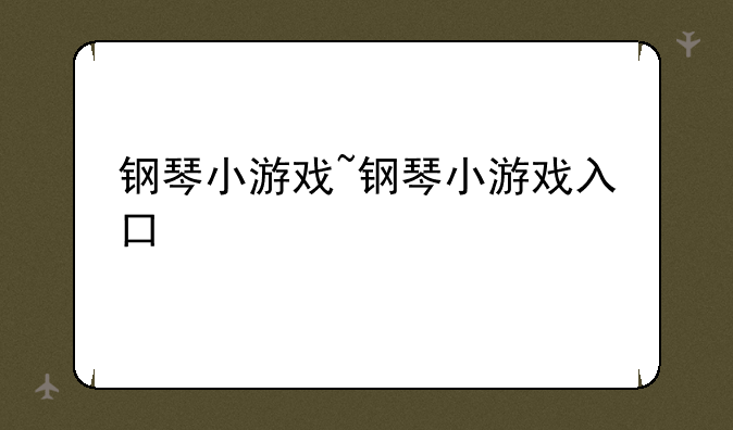 钢琴小游戏~钢琴小游戏入口