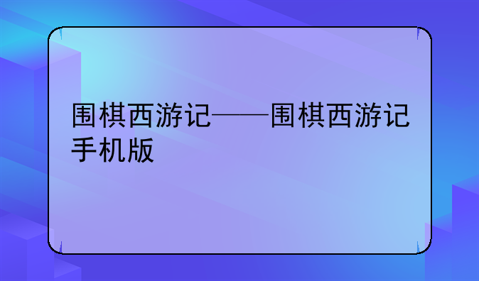 围棋西游记——围棋西游记手机版