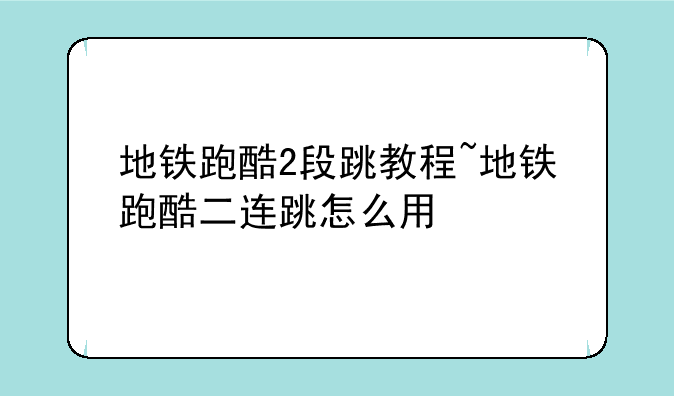 地铁跑酷2段跳教程~地铁跑酷二连跳怎么用