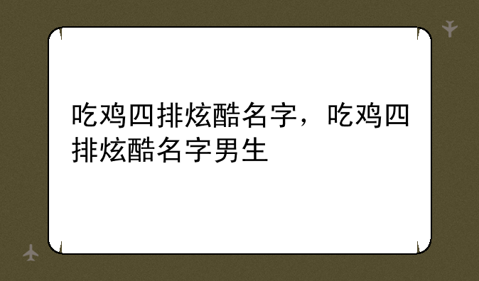 吃鸡四排炫酷名字，吃鸡四排炫酷名字男生