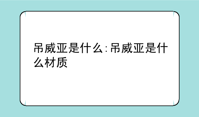 吊威亚是什么:吊威亚是什么材质