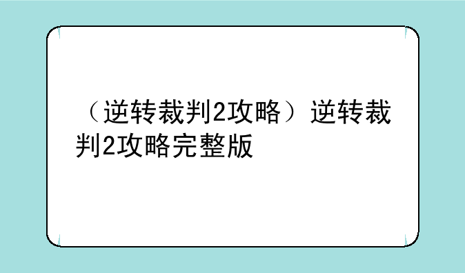 （逆转裁判2攻略）逆转裁判2攻略完整版