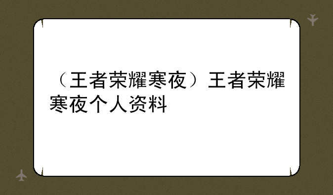 （王者荣耀寒夜）王者荣耀寒夜个人资料
