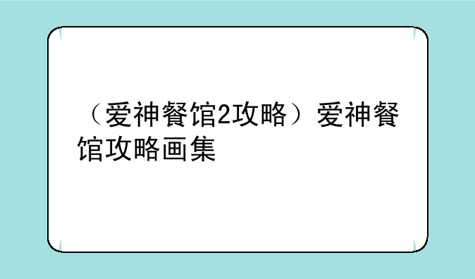 （爱神餐馆2攻略）爱神餐馆攻略画集