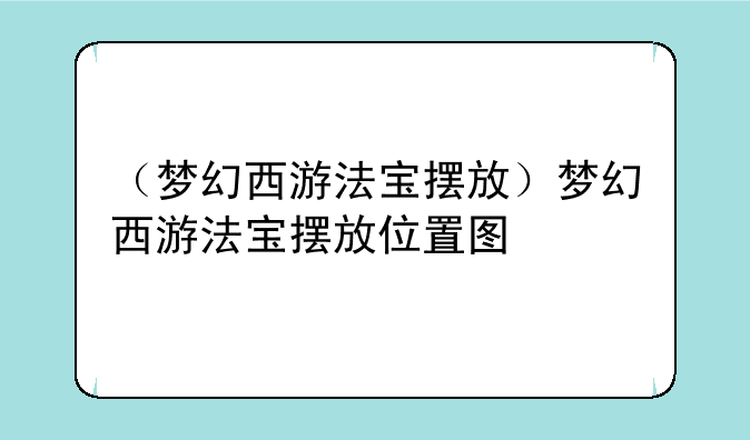 （梦幻西游法宝摆放）梦幻西游法宝摆放位置图