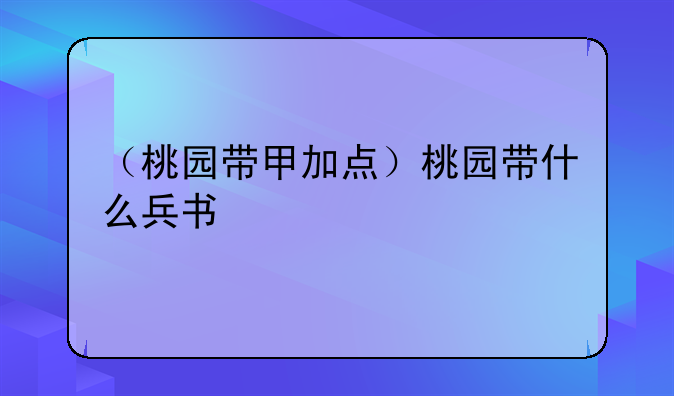 （桃园带甲加点）桃园带什么兵书