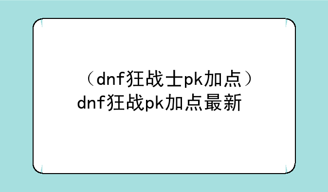 （dnf狂战士pk加点）dnf狂战pk加点最新
