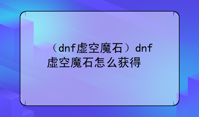 （dnf虚空魔石）dnf虚空魔石怎么获得