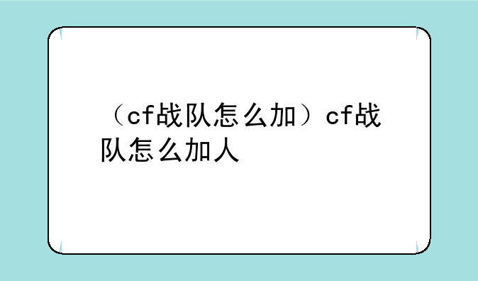 （cf战队怎么加）cf战队怎么加人