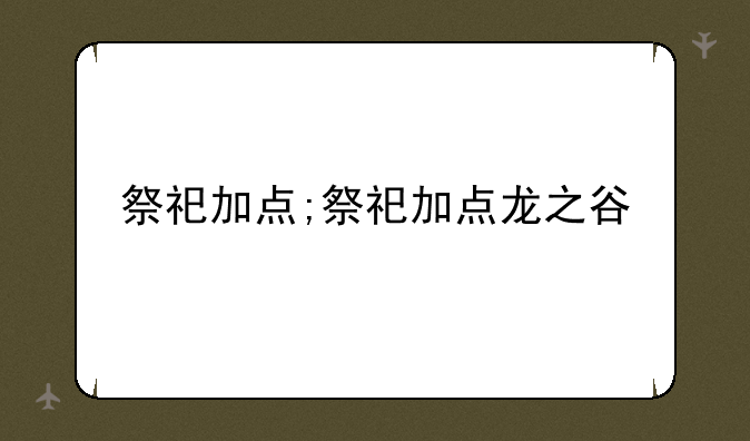 祭祀加点;祭祀加点龙之谷