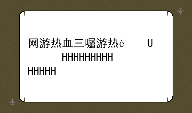 网游热血三国、热血三国端游