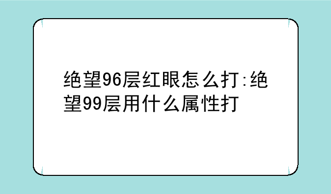 绝望96层红眼怎么打:绝望99层用什么属性打