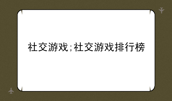 社交游戏;社交游戏排行榜