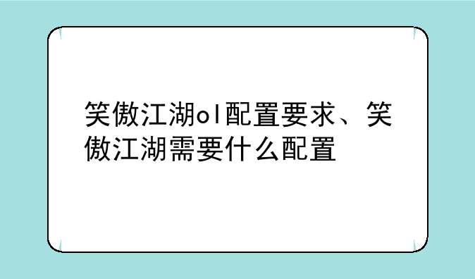 笑傲江湖ol配置要求、笑傲江湖需要什么配置