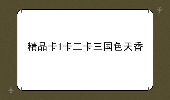 精品卡1卡二卡三国色天香