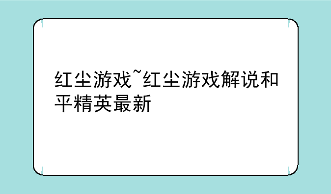 红尘游戏~红尘游戏解说和平精英最新