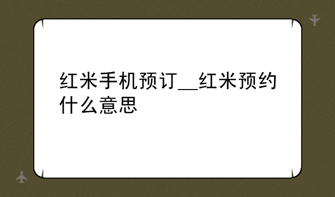 红米手机预订__红米预约什么意思