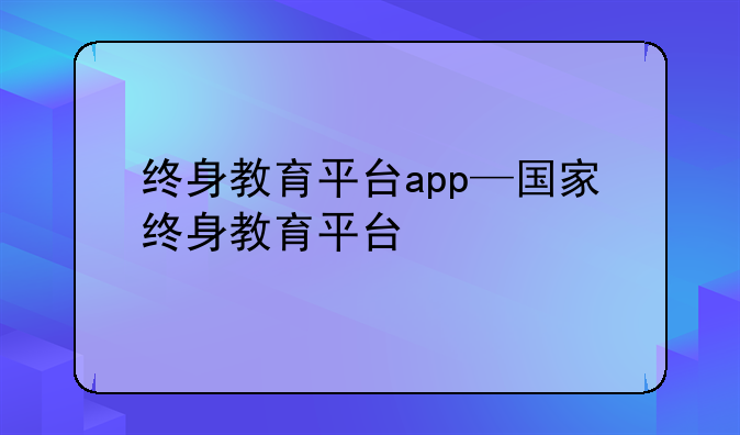终身教育平台app—国家终身教育平台