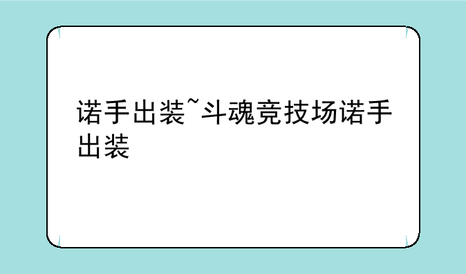 诺手出装~斗魂竞技场诺手出装