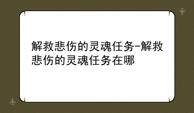解救悲伤的灵魂任务-解救悲伤的灵魂任务在哪