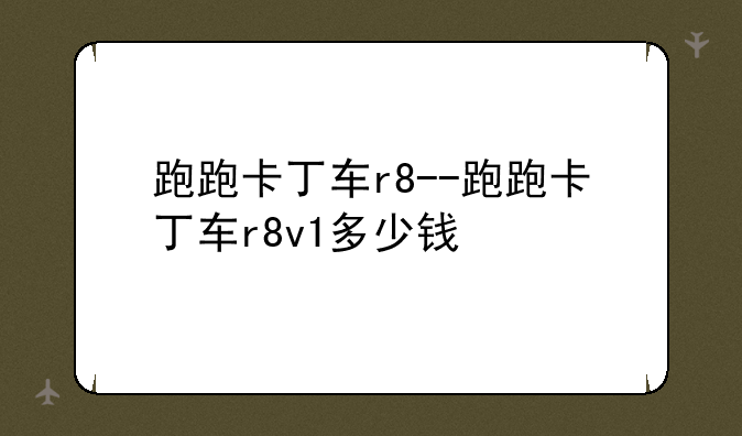跑跑卡丁车r8--跑跑卡丁车r8v1多少钱