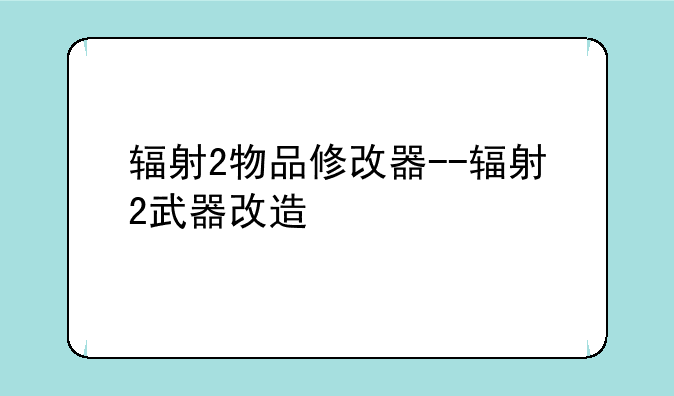 辐射2物品修改器--辐射2武器改造