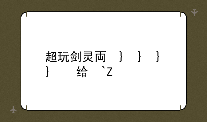 超玩剑灵专题站——特玩剑灵专区