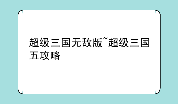 超级三国无敌版~超级三国五攻略