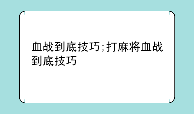 血战到底技巧;打麻将血战到底技巧