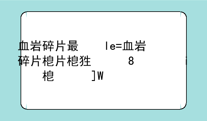 血岩碎片有什么用;血岩碎片上限怎么提升