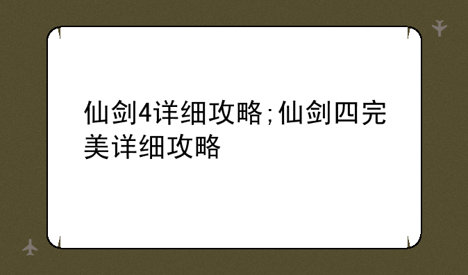 仙剑4详细攻略;仙剑四完美详细攻略