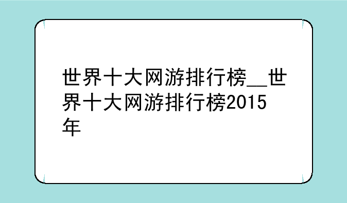 世界十大网游排行榜__世界十大网游排行榜2015年