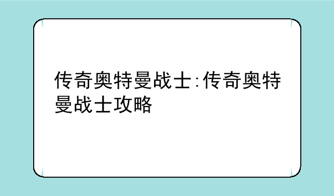 传奇奥特曼战士:传奇奥特曼战士攻略