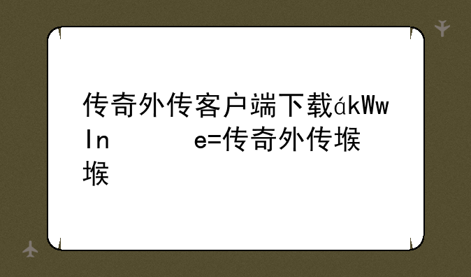 传奇外传客户端下载，传奇外传版本下载