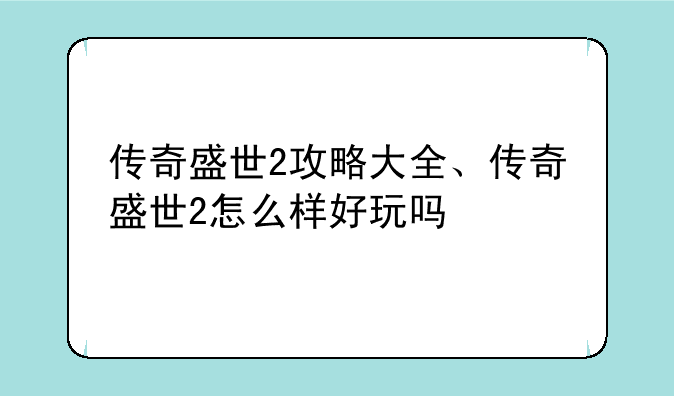 传奇盛世2攻略大全、传奇盛世2怎么样好玩吗
