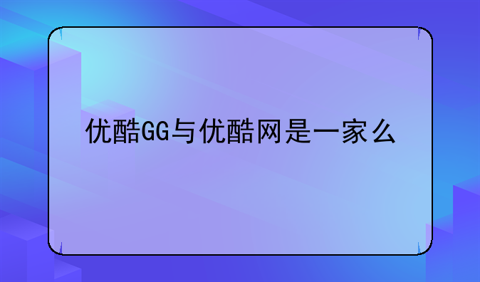 优酷GG与优酷网是一家么