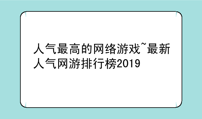人气最高的网络游戏~最新人气网游排行榜2019