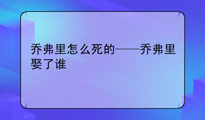 乔弗里怎么死的——乔弗里娶了谁