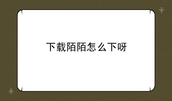 下载陌陌怎么下呀