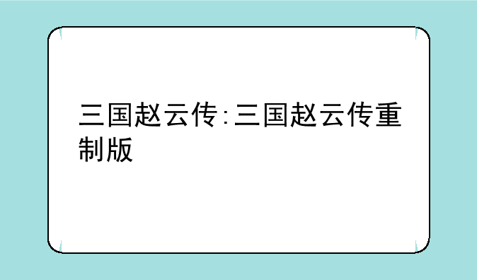 三国赵云传:三国赵云传重制版