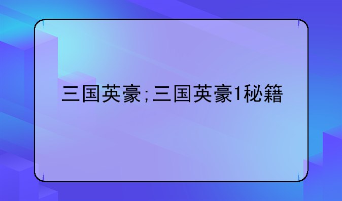 三国英豪;三国英豪1秘籍
