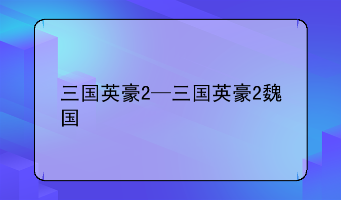 三国英豪2—三国英豪2魏国