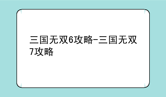 三国无双6攻略-三国无双7攻略