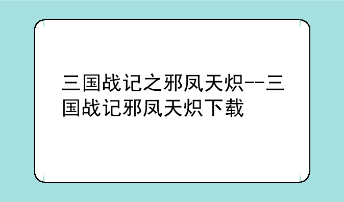 三国战记之邪凤天炽--三国战记邪凤天炽下载