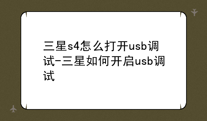 三星s4怎么打开usb调试-三星如何开启usb调试