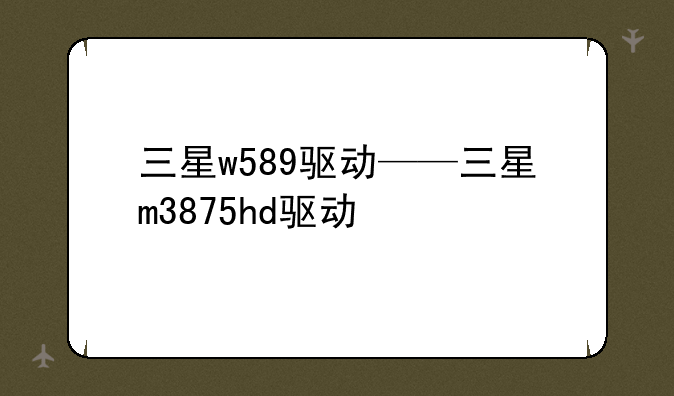 三星w589驱动——三星m3875hd驱动