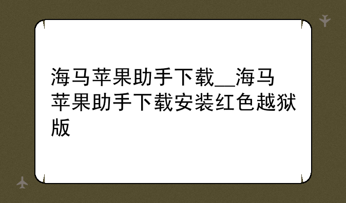 海马苹果助手下载__海马苹果助手下载安装红色越狱版