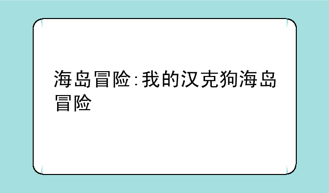 海岛冒险:我的汉克狗海岛冒险