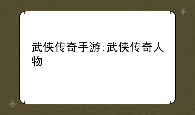 武侠传奇手游:武侠传奇人物
