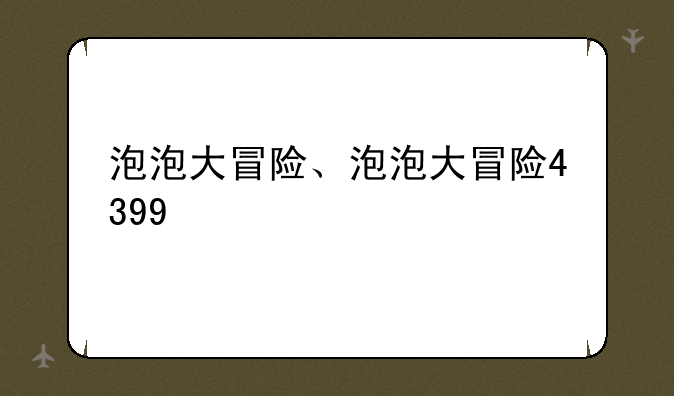 泡泡大冒险、泡泡大冒险4399